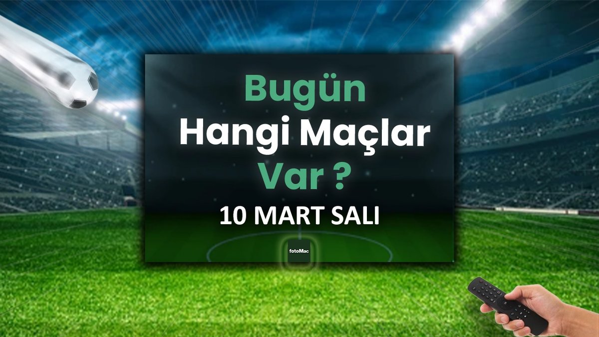 Bugünkü maçlar 10 Mart Salı | Bugün kimin maçı var, hangi kanalda?